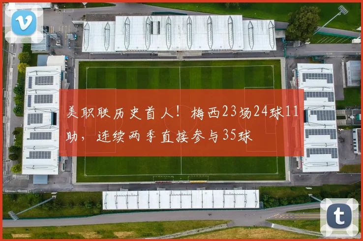 美职联历史首人！梅西23场24球11助，连续两季直接参与35球